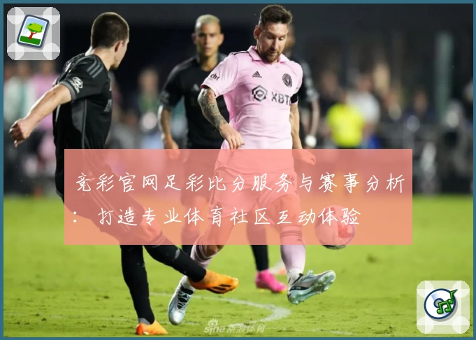 竞彩官网足彩比分服务与赛事分析:打造专业体育社区互动体验